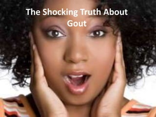 The Shocking Truth About
Gout
 