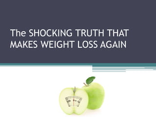 The SHOCKING TRUTH THAT
MAKES WEIGHT LOSS AGAIN
 