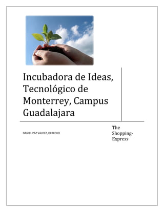 Incubadora de Ideas,
Tecnológico de
Monterrey, Campus
Guadalajara
                             The
                             Shopping-
DANIEL PAZ VALDEZ, DERECHO

                             Express
 