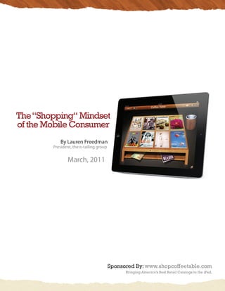The “Shopping“ Mindset
of the Mobile Consumer
            By Lauren Freedman
        President, the e-tailing group


                March, 2011




                                         Sponsored By: www.shopcoffeetable.com
                                               Bringing America’s Best Retail Catalogs to the iPad.
 