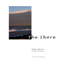 The Shore


 TONY KEYES
 FINE ART PHOTOGRAPHY




  Tony Keyes Fine Art Photography
 