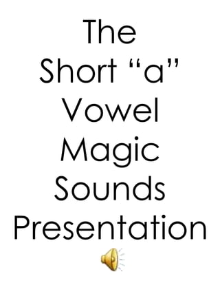 The
Short “a”
Vowel
Magic
Sounds
Presentation
 