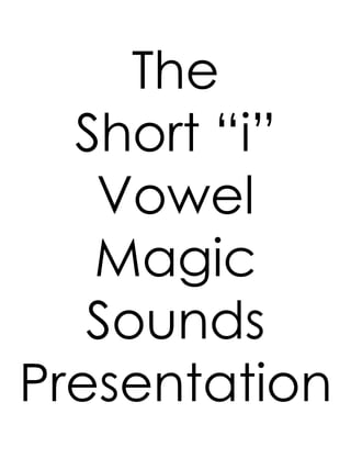 The
Short “i”
Vowel
Magic
Sounds
Presentation
 