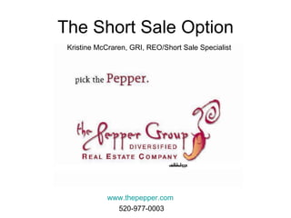 The Short Sale Option www.thepepper.com Kristine McCraren, GRI, REO/Short Sale Specialist 520-977-0003 