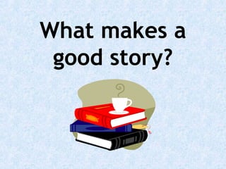 What makes a
good story?

 