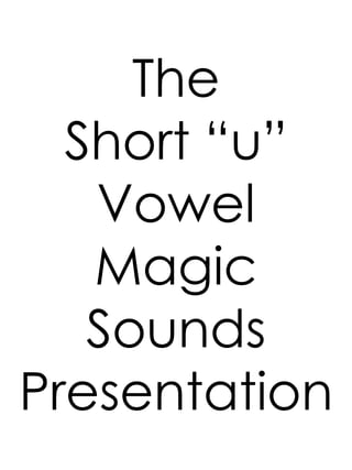 The
Short “u”
Vowel
Magic
Sounds
Presentation
 