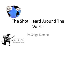 The Shot Heard Around The
          World
       By Gaige Dorsett
 