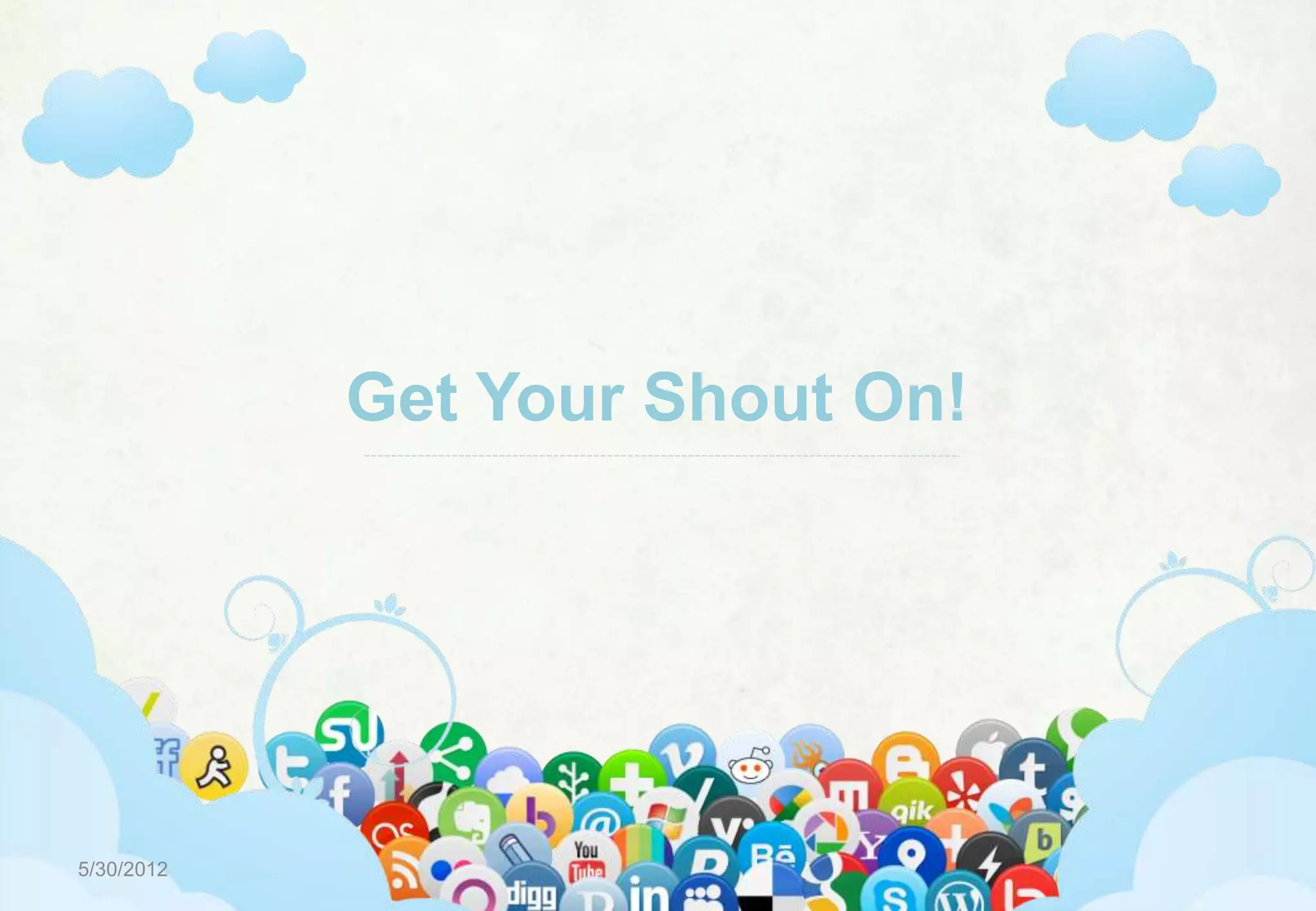 Get Your Shout On!




            www.theshoutlounge.com   |   +1 562-366-3539   |   Long Beach, CA 90803




5/30/2012                                                                             16
 