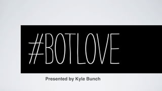 #BOTLOVE
 Presented by Kyle Bunch
 