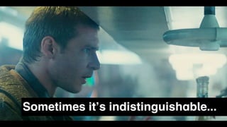 Sometimes it’s indistinguishable...
 