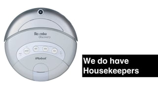 We do have
Housekeepers
 