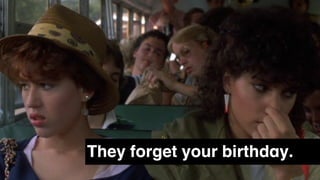 They forget your birthday.
 