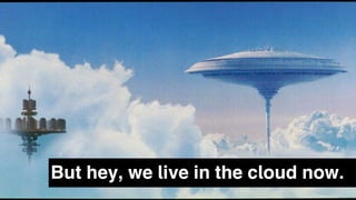 But hey, we live in the cloud now.
 