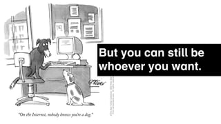 But you can still be
whoever you want.
 