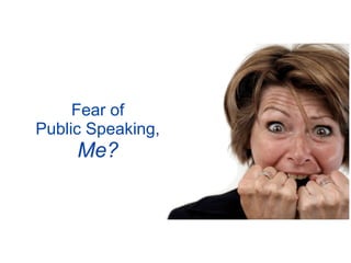 Fear of
Public Speaking,
     Me?
 