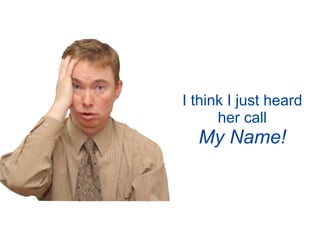 I think I just heard
      her call
  My Name!
 