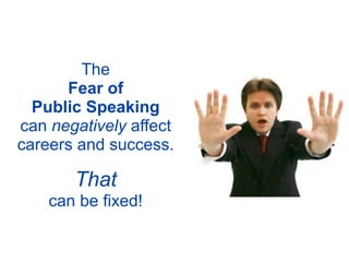The
      Fear of
  Public Speaking
can negatively affect
careers and success.

       That
    can be fixed!
 