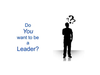 Do
  You
want to be
    a
Leader?
 