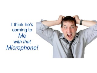 I think he’s
  coming to
    Me
  with that
Microphone!
 