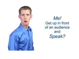 Me!
Get up in front
of an audience
      and
  Speak?
 