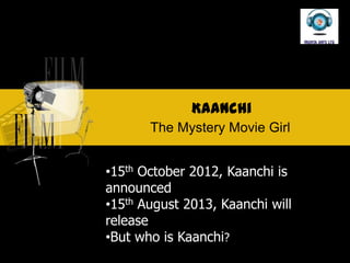 Kaanchi
       The Mystery Movie Girl


?15th October 2012, Kaanchi is
announced
?15th August 2013, Kaanchi will
release
?But who is Kaanchi?
 