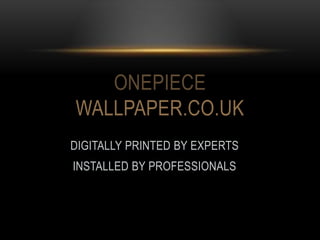 DIGITALLY PRINTED BY EXPERTS
INSTALLED BY PROFESSIONALS
ONEPIECE
WALLPAPER.CO.UK
 