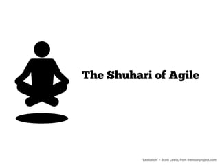 The Shuhari of Agile




          “Levitation” - Scott Lewis, from thenounproject.com
 