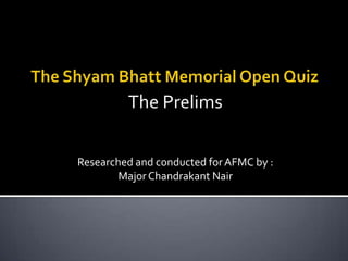 The Prelims

Researched and conducted for AFMC by :
        Major Chandrakant Nair
 