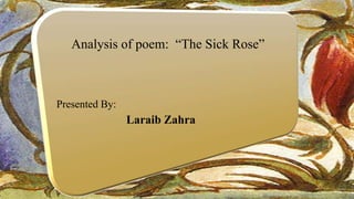 Analysis of poem: “The Sick Rose”
Laraib Zahra
Presented By:
 