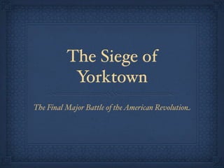 The Siege of
           Yorktown
The Final Major Battle of the American Revolution
 