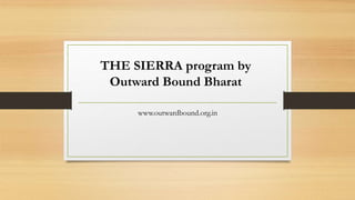 www.outwardbound.org.in
THE SIERRA program by
Outward Bound Bharat
 