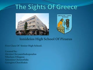 Ionideios High School Of Piraeus
First Class Of Senior High School.

Created by:
Alexios Chrysanthakopoulos
Nikolaos Filippou
Antonios Christofidis
Georgios Chochlakis
 