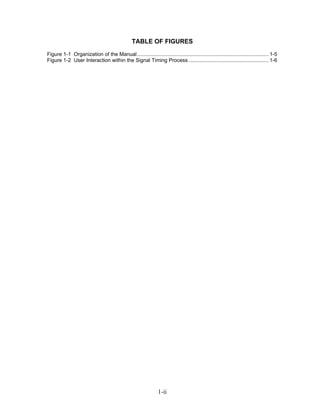 TABLE OF FIGURES
Figure 1-1 Organization of the Manual........................................................................................... 1-5
Figure 1-2 User Interaction within the Signal Timing Process ....................................................... 1-6




                                                               1-ii
 