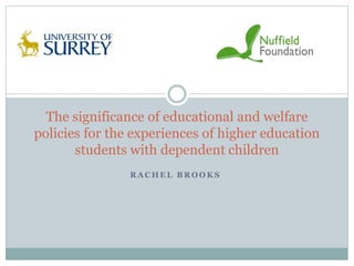 R A C H E L B R O O K S
The significance of educational and welfare
policies for the experiences of higher education
students with dependent children
 