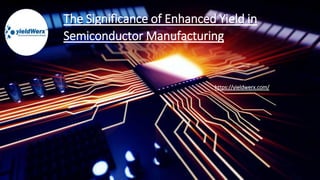 The Significance of Enhanced Yield in
Semiconductor Manufacturing
https://yieldwerx.com/
 