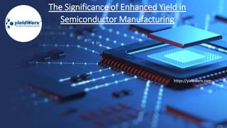 The Significance of Enhanced Yield in
Semiconductor Manufacturing
https://yieldwerx.com
 