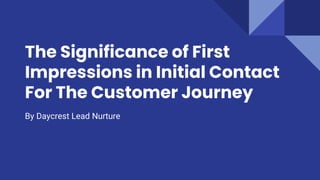The Significance of First
Impressions in Initial Contact
For The Customer Journey
By Daycrest Lead Nurture
 
