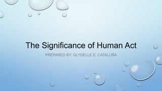 The Significance of Human Act
PREPARED BY: GLYDELLE E. CATALUÑA
 