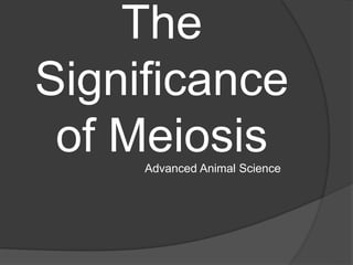 The
Significance
of Meiosis
Advanced Animal Science
 