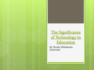 The Significance
of Technology in
Education
By Thembi Mdladlamba
201021602
 