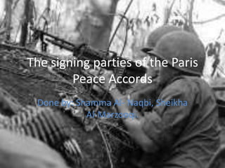 The signing parties of the Paris
        Peace Accords
 Done by: Shamma Al- Naqbi, Sheikha
            Al-Marzooqi.
 