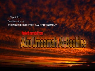 ContinuationContinuation ofof
THE SIGNS BEFORE THE DAY OF JUDGEMENTTHE SIGNS BEFORE THE DAY OF JUDGEMENT
:: Sign # 11 ::::...
