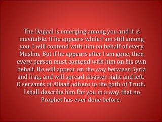 The Dajjaal is emerging among you and it isThe Dajjaal is emerging among you and it is
inevitable. If he appears while I a...