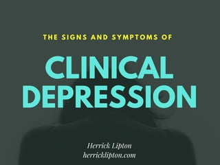 CLINICAL
DEPRESSION
T H E S I G N S A N D S Y M P T O M S O F
Herrick Lipton
herricklipton.com
 