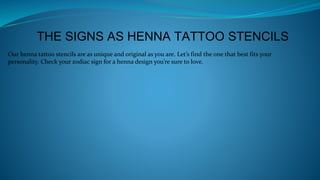 Our henna tattoo stencils are as unique and original as you are. Let’s find the one that best fits your
personality. Check your zodiac sign for a henna design you’re sure to love.
THE SIGNS AS HENNA TATTOO STENCILS
 