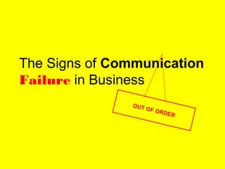 The Signs of Communication
Failure in Business
OUT OF ORDER
OUT OF ORDER
 
