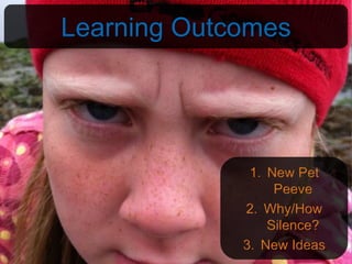 Learning Outcomes




              1. New Pet
                  Peeve
             2. Why/How
                 Silence?
             3. New Ideas
 