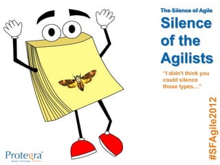 The Silence of Agile

Silence
of the
Agilists
“I didn't think you
could silence
those types…”




                  #Agile...