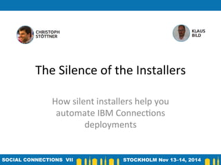 The	
  Silence	
  of	
  the	
  Installers	
  
How	
  silent	
  installers	
  help	
  you	
  
automate	
  IBM	
  Connec:ons	
  
deployments	
  
 