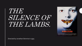THE
SILENCE OF
THE LAMBS.
Directed by Jonathan Demme in 1991.
 
